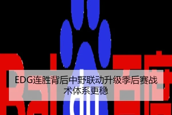 EDG连胜背后中野联动升级季后赛战术体系更稳