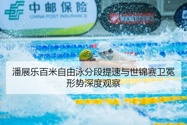 潘展乐百米自由泳分段提速与世锦赛卫冕形势深度观察