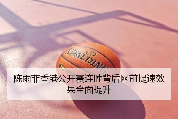 陈雨菲香港公开赛连胜背后网前提速效果全面提升